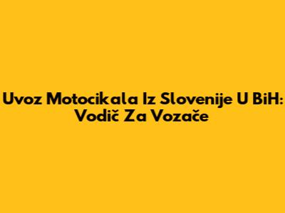 Uvoz Motocikala Iz Slovenije U BiH: Vodič Za Vozače