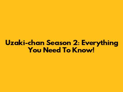 Uzaki-chan Season 2: Everything You Need To Know!