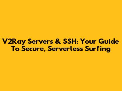V2Ray Servers & SSH: Your Guide To Secure, Serverless Surfing