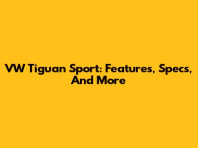VW Tiguan Sport: Features, Specs, And More