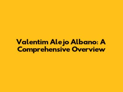 Valentim Alejo Albano: A Comprehensive Overview