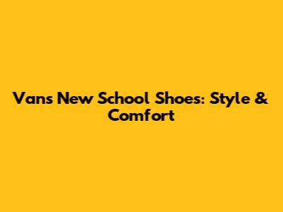 Vans New School Shoes: Style & Comfort