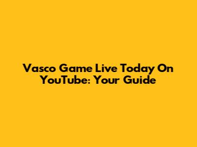 Vasco Game Live Today On YouTube: Your Guide