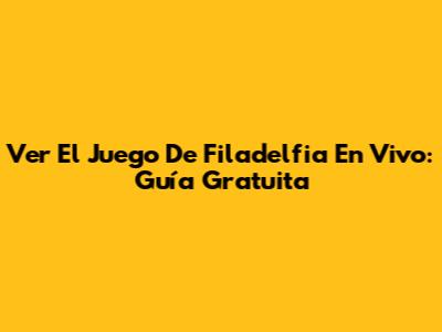 Ver El Juego De Filadelfia En Vivo: Guía Gratuita