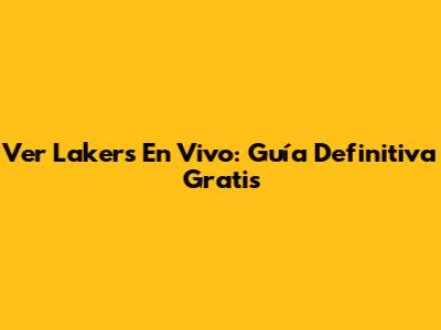 Ver Lakers En Vivo: Guía Definitiva Gratis