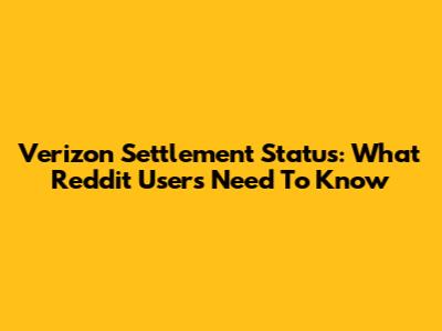 Verizon Settlement Status: What Reddit Users Need To Know