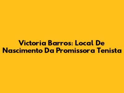 Victoria Barros: Local De Nascimento Da Promissora Tenista