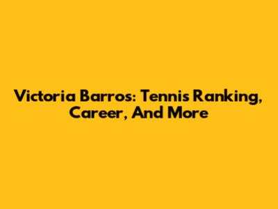 Victoria Barros: Tennis Ranking, Career, And More