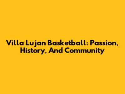 Villa Lujan Basketball: Passion, History, And Community