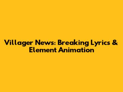 Villager News: Breaking Lyrics & Element Animation