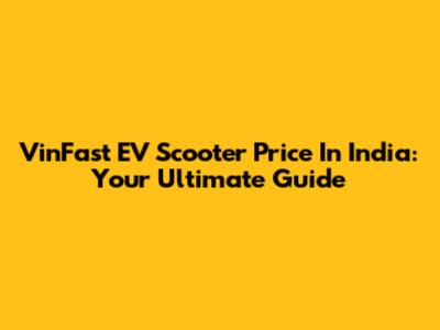 VinFast EV Scooter Price In India: Your Ultimate Guide