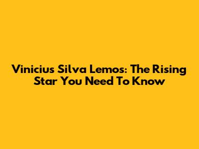 Vinicius Silva Lemos: The Rising Star You Need To Know