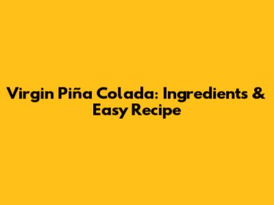 Virgin Piña Colada: Ingredients & Easy Recipe