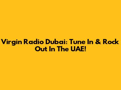 Virgin Radio Dubai: Tune In & Rock Out In The UAE!