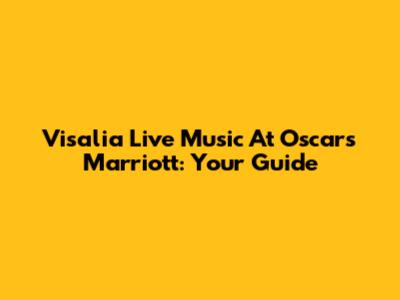 Visalia Live Music At Oscars Marriott: Your Guide