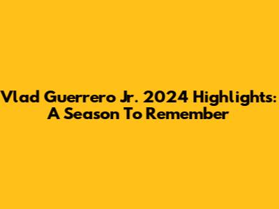 Vlad Guerrero Jr. 2024 Highlights: A Season To Remember