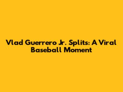 Vlad Guerrero Jr. Splits: A Viral Baseball Moment