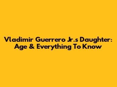 Vladimir Guerrero Jr.'s Daughter: Age & Everything To Know
