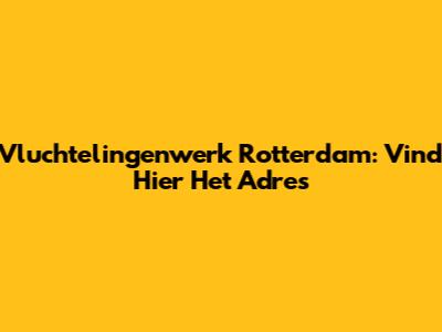 Vluchtelingenwerk Rotterdam: Vind Hier Het Adres