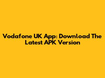 Vodafone UK App: Download The Latest APK Version