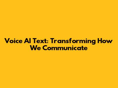 Voice AI Text: Transforming How We Communicate