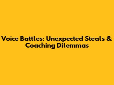 Voice Battles: Unexpected Steals & Coaching Dilemmas