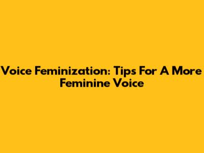 Voice Feminization: Tips For A More Feminine Voice