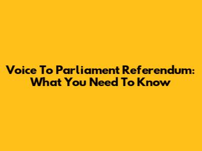Voice To Parliament Referendum: What You Need To Know
