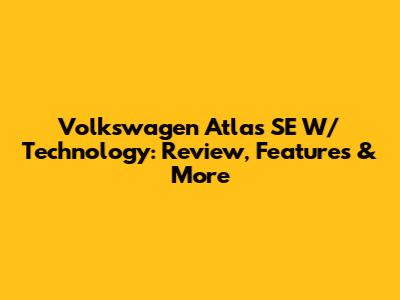 Volkswagen Atlas SE W/ Technology: Review, Features & More