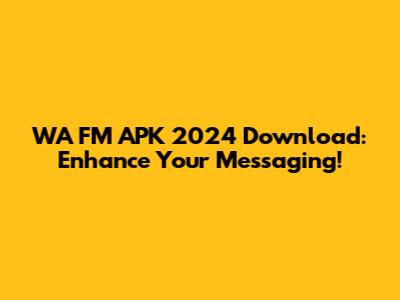 WA FM APK 2024 Download: Enhance Your Messaging!