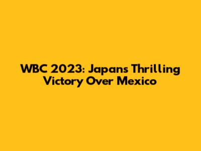 WBC 2023: Japan's Thrilling Victory Over Mexico