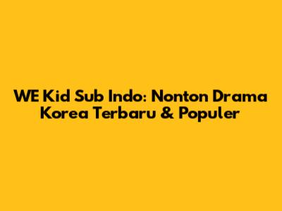 WE Kid Sub Indo: Nonton Drama Korea Terbaru & Populer