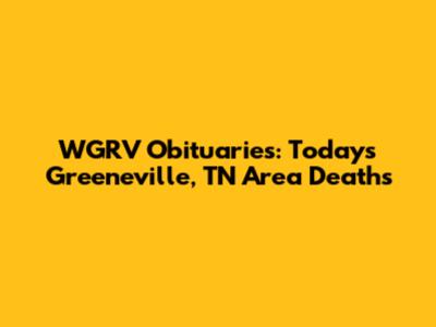 WGRV Obituaries: Today's Greeneville, TN Area Deaths