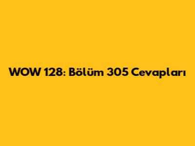 WOW 128: Bölüm 305 Cevapları