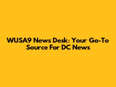 WUSA9 News Desk: Your Go-To Source For DC News