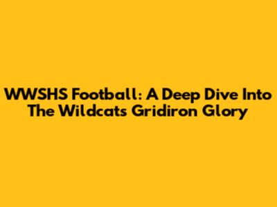 WWSHS Football: A Deep Dive Into The Wildcats' Gridiron Glory