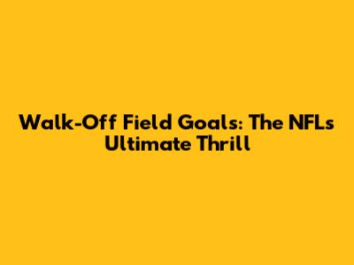 Walk-Off Field Goals: The NFL's Ultimate Thrill