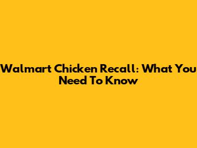 Walmart Chicken Recall: What You Need To Know