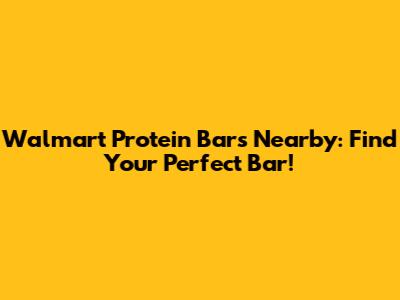 Walmart Protein Bars Nearby: Find Your Perfect Bar!