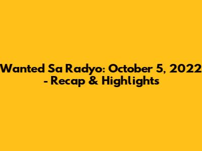 Wanted Sa Radyo: October 5, 2022 - Recap & Highlights