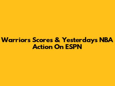 Warriors' Scores & Yesterday's NBA Action On ESPN