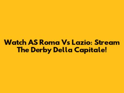 Watch AS Roma Vs Lazio: Stream The Derby Della Capitale!