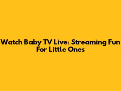 Watch Baby TV Live: Streaming Fun For Little Ones
