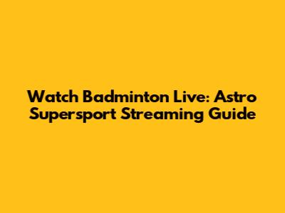 Watch Badminton Live: Astro Supersport Streaming Guide