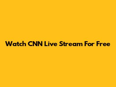 Watch CNN Live Stream For Free