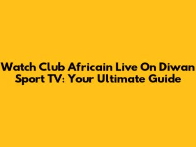 Watch Club Africain Live On Diwan Sport TV: Your Ultimate Guide