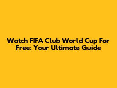 Watch FIFA Club World Cup For Free: Your Ultimate Guide