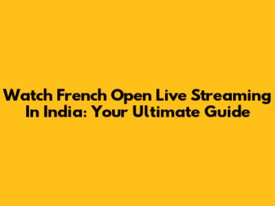 Watch French Open Live Streaming In India: Your Ultimate Guide