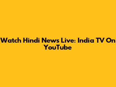 Watch Hindi News Live: India TV On YouTube