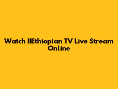 Watch IIEthiopian TV Live Stream Online